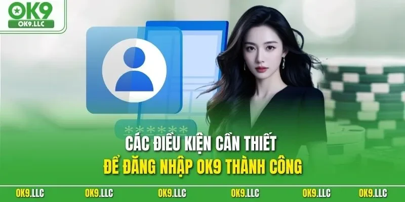 Các điều kiện cần thiết để đăng nhập OK9 thành công