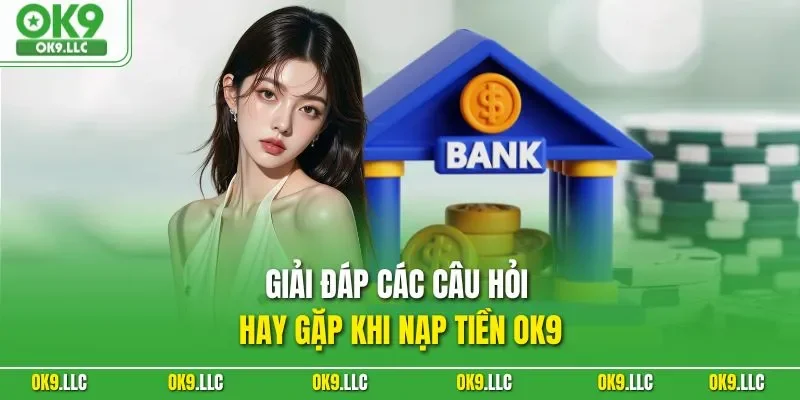 Giải đáp các câu hỏi hay gặp khi nạp tiền OK9