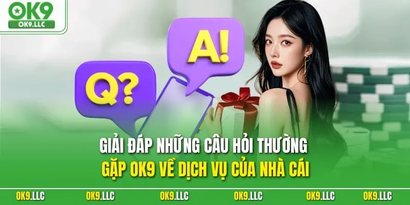 Giải đáp những câu hỏi thường gặp OK9 về dịch vụ của nhà cái