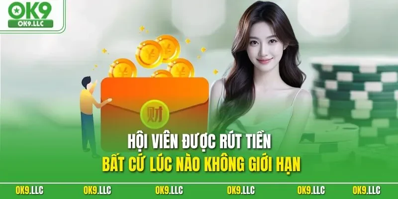 Hội viên được rút tiền bất cứ lúc nào không giới hạn