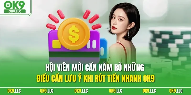 Hội viên mới cần nắm rõ những điều cần lưu ý khi rút tiền nhanh OK9