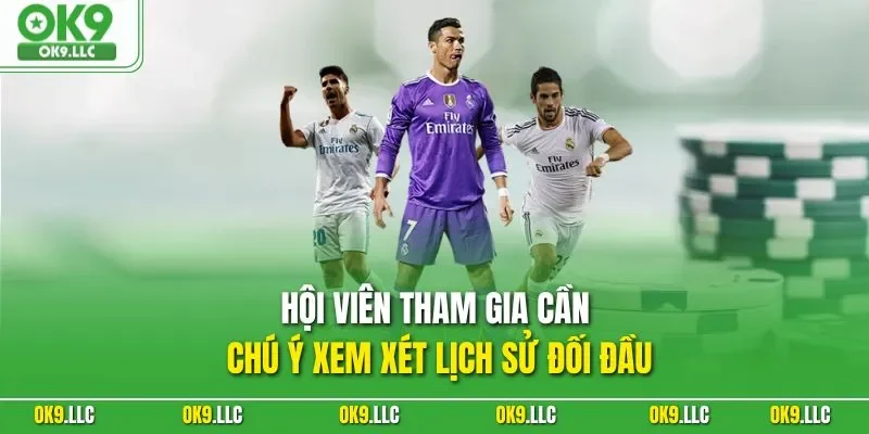 Hội viên tham gia cần chú ý xem xét lịch sử đối đầu 