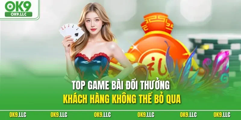 Top game bài đổi thưởng khách hàng không thể bỏ qua